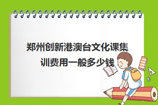 郑州创新港澳台文化课集训费用一般多少钱(高三文化课集训班有没有效果)