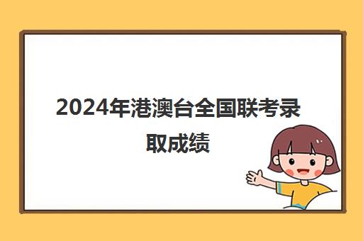 2024年港澳台全国联考录取成绩(港澳台全国联考真题)