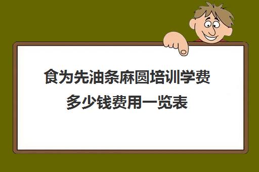 食为先油条麻圆培训学费多少钱费用一览表(食为先学费表)