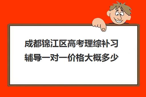 成都锦江区高考理综补习辅导一对一价格大概多少钱