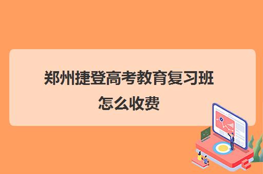 郑州捷登高考教育复习班怎么收费