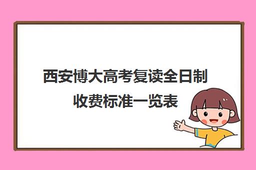 西安博大高考复读全日制收费标准一览表(博达复读一年学费多少钱)