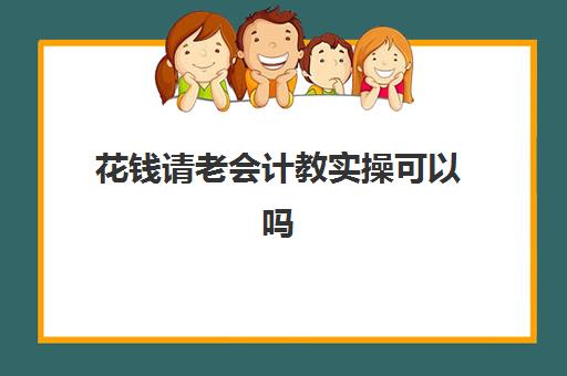 花钱请老会计教实操可以吗(老会计带新人多久学会)