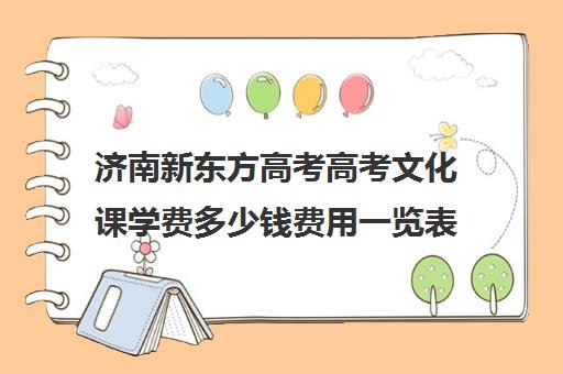 济南新东方高考高考文化课学费多少钱费用一览表(济南新东方高中辅导班怎么样)