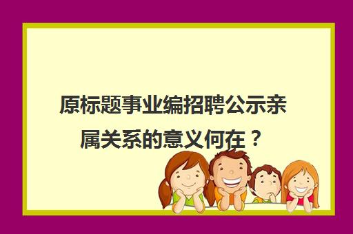 原标题事业编招聘公示亲属关系的意义何在？