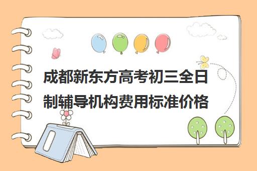 成都新东方高考初三全日制辅导机构费用标准价格表(新东方补课价目表)