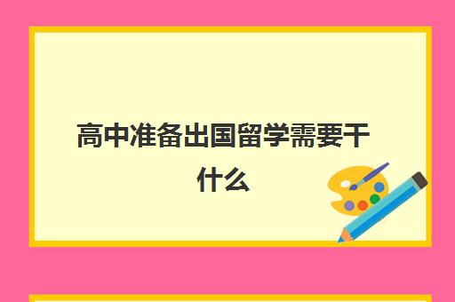 高中准备出国留学需要干什么(高中毕业如何申请出国留学)