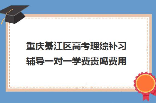 重庆綦江区高考理综补习辅导一对一学费贵吗费用多少钱