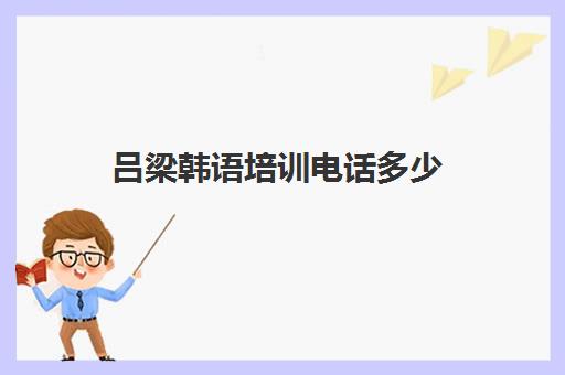 吕梁韩语培训电话多少(吕梁学早点小吃培训正规学校)