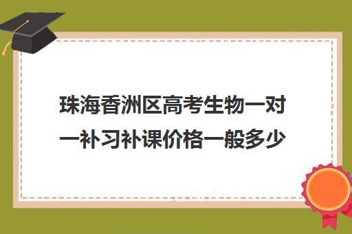 珠海香洲区高考生物一对一补习补课价格一般多少钱