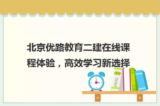 北京优路教育二建在线课程体验，高效学习新选择