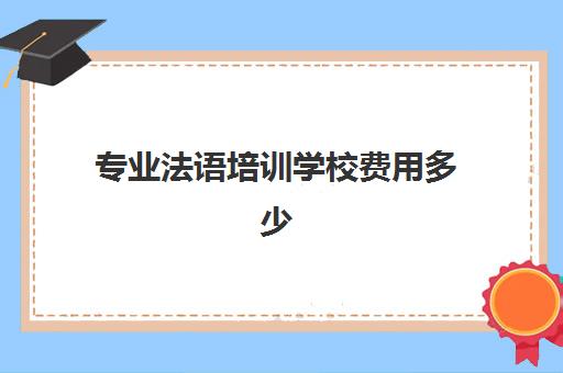 专业法语培训学校费用多少(学韩语的机构培训学校)