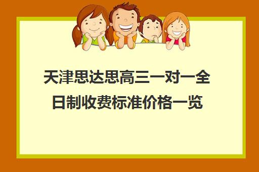 天津思达思高三一对一全日制收费标准价格一览(天津高考辅导机构哪家最好)