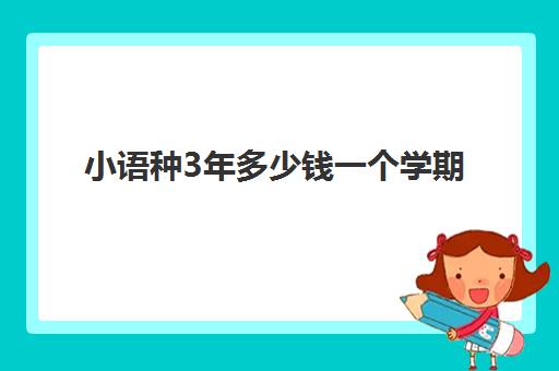 小语种3年多少钱一个学期(小语种毕业就业方向)