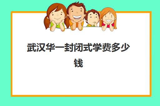 武汉华一封闭式学费多少钱(湖北华一寄宿学校怎么进去)