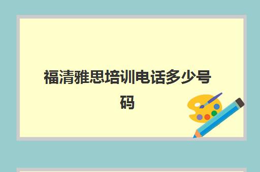 福清雅思培训电话多少号码(雅思教育部考试中心电话)