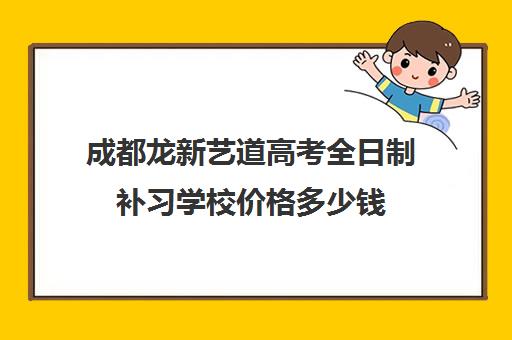 成都龙新艺道高考全日制补习学校价格多少钱