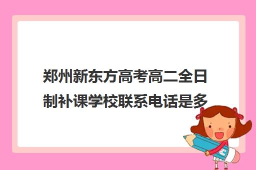 郑州新东方高考高二全日制补课学校联系电话是多少(新东方高考复读班价格)