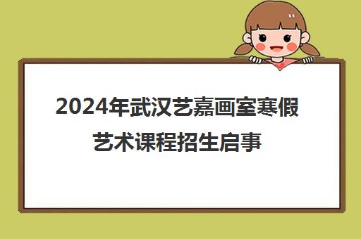 2024年武汉艺嘉画室寒假艺术课程招生启事