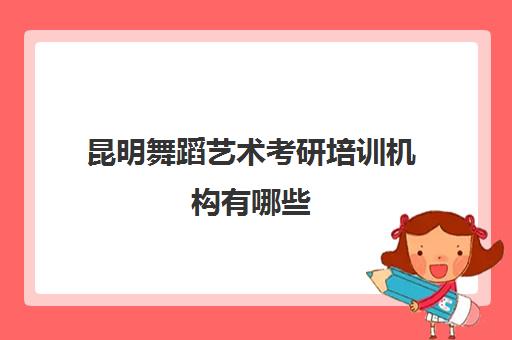 昆明舞蹈艺术考研培训机构有哪些(昆明少儿舞蹈培训机构最好的是)