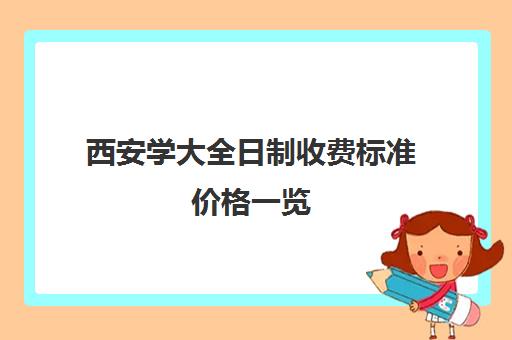 西安学大全日制收费标准价格一览(西安西京大学学费多少)