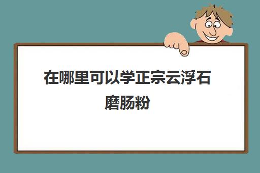 在哪里可以学正宗云浮石磨肠粉(石磨肠粉的米浆配方)