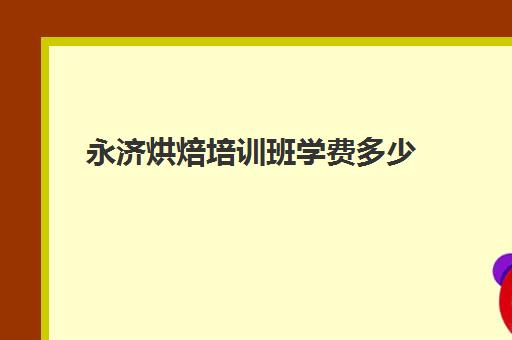 永济烘焙培训班学费多少(正规学烘焙学费价格表)