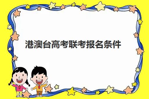 港澳台高考联考报名条件(2024年港澳台联考招生简章)