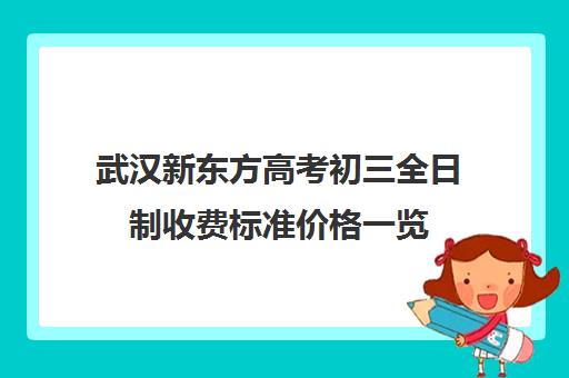 武汉新东方高考初三全日制收费标准价格一览(新东方全日制高考班收费)