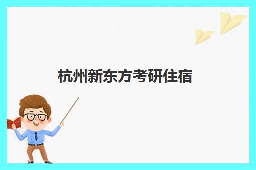 杭州新东方考研住宿(浙江考研寄宿学校推荐)