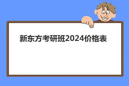 新东方考研班2024价格表(新东方雅思价格表)