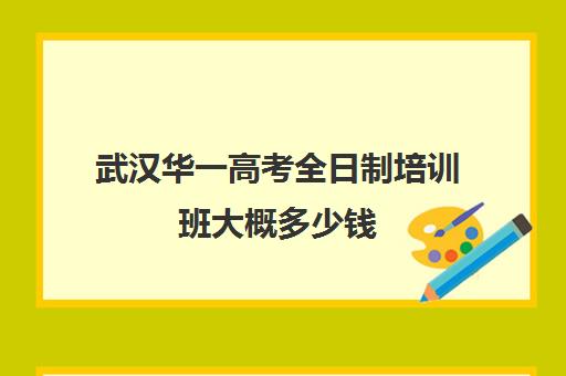 武汉华一高考全日制培训班大概多少钱(武汉华一教育怎么样)