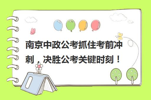 南京中政公考抓住考前冲刺，决胜公考关键时刻！