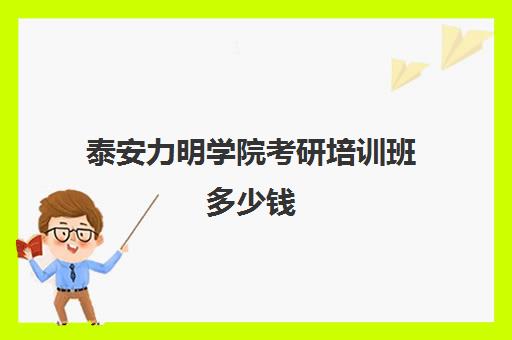 泰安力明学院考研培训班多少钱(山东四大考研神校)