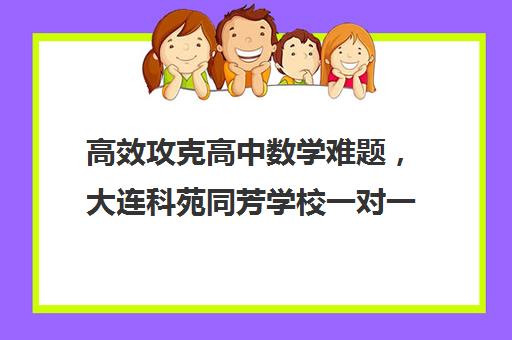 高效攻克高中数学难题，大连科苑同芳学校一对一辅导助你成功