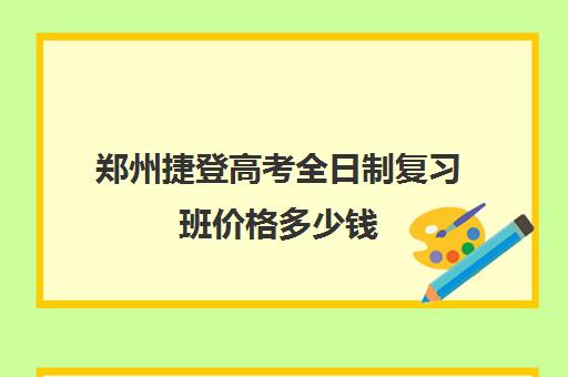 郑州捷登高考全日制复习班价格多少钱