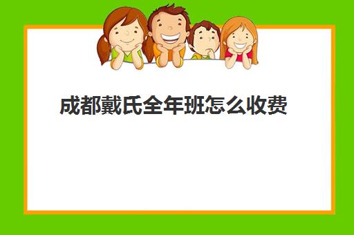 成都戴氏全年班怎么收费(成都戴氏高考培训总校地址)