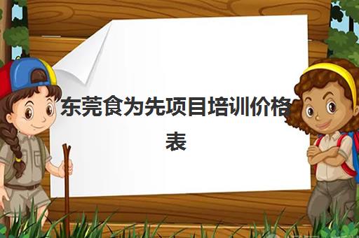 东莞食为先项目培训价格表(温州食为先有哪些项目培训)