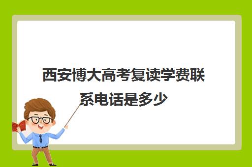 西安博大高考复读学费联系电话是多少(博大)