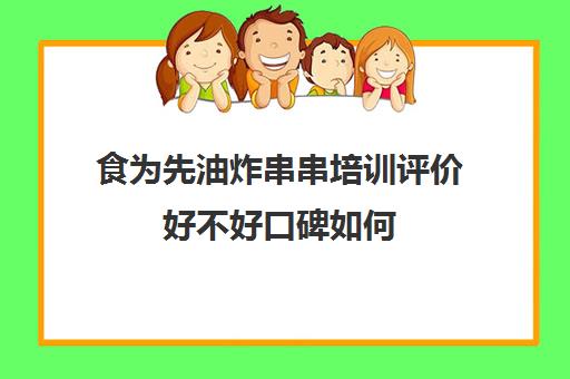 食为先油炸串串培训评价好不好口碑如何(开炸串店的十大忠告)