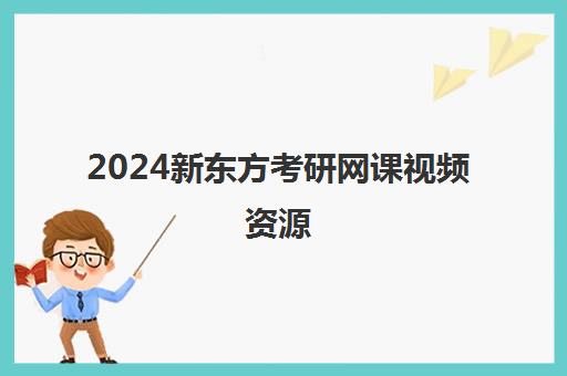 2024新东方考研网课视频资源(新东方考研怎么样啊)