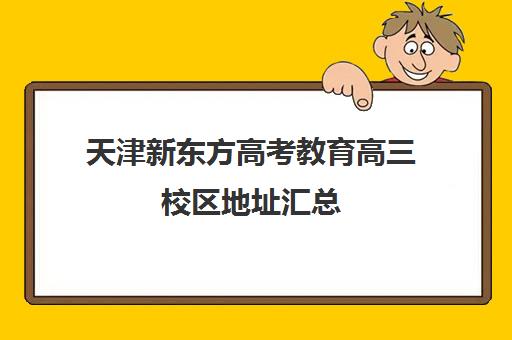 天津新东方高考教育高三校区地址汇总(天津市新东方教育培训中心)