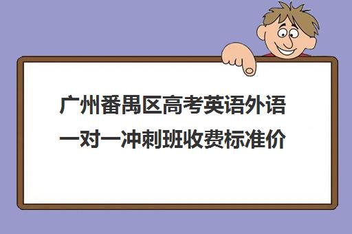 广州番禺区高考英语外语一对一冲刺班收费标准价格一览(广东高考复读机构有哪些)