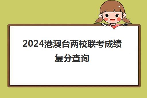 2024港澳台两校联考成绩复分查询(港澳台联考不公平)