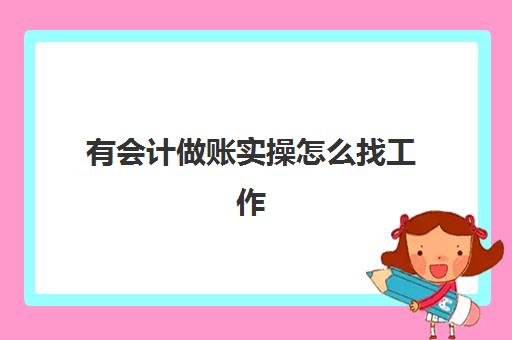 有会计做账实操怎么找工作(没有会计工作经验怎样找会计工作)