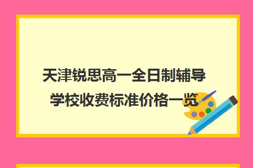 天津锐思高一全日制辅导学校收费标准价格一览(天津最好的高中培训机构)