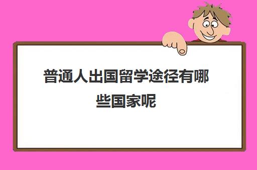 普通人出国留学途径有哪些国家呢(没有学历可以出国留学吗)