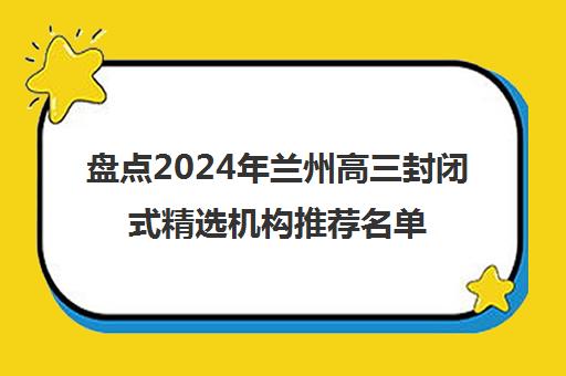 盘点2024年兰州高三封闭式精选机构推荐名单