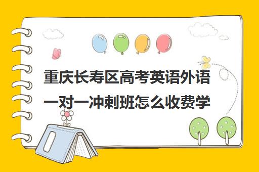 重庆长寿区高考英语外语一对一冲刺班怎么收费学费多少钱(高考一对一辅导机构哪个好)