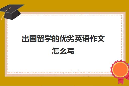 出国留学的优劣英语作文怎么写(讨论出国留学的利弊英语作文)